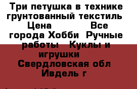 Три петушка в технике грунтованный текстиль › Цена ­ 1 100 - Все города Хобби. Ручные работы » Куклы и игрушки   . Свердловская обл.,Ивдель г.